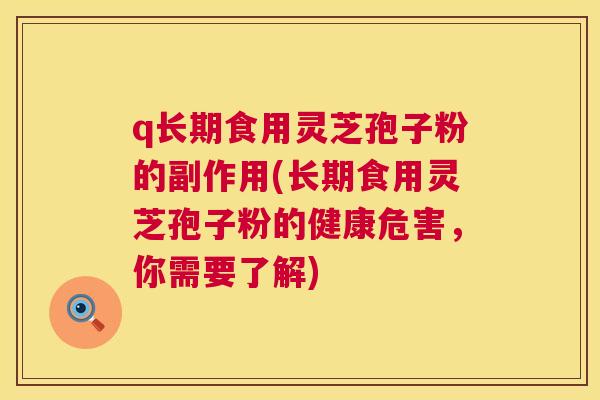 q长期食用灵芝孢子粉的副作用(长期食用灵芝孢子粉的健康危害，你需要了解)
