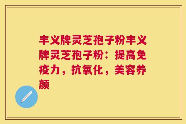 丰义牌灵芝孢子粉丰义牌灵芝孢子粉:提高免疫力,,美容养颜 丰义牌灵芝孢子粉丰义牌灵芝孢子粉:提高免疫力,,美容养颜