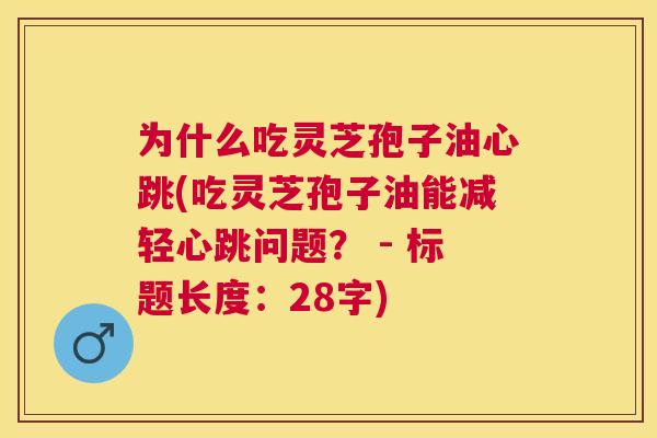 为什么吃灵芝孢子油心跳(吃灵芝孢子油能减轻心跳问题？ - 标题长度：28字)