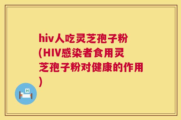 hiv人吃灵芝孢子粉(HIV者食用灵芝孢子粉对健康的作用) hiv人吃灵芝孢子粉(HIV者食用灵芝孢子粉对健康的作用)