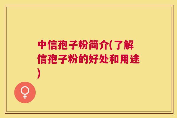 中信孢子粉简介(了解信孢子粉的好处和用途)