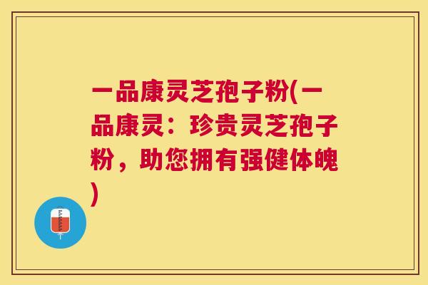 一品康灵芝孢子粉(一品康灵:珍贵灵芝孢子粉,助您拥有强健体魄) 一品康灵芝孢子粉(一品康灵:珍贵灵芝孢子粉,助您拥有强健体魄)