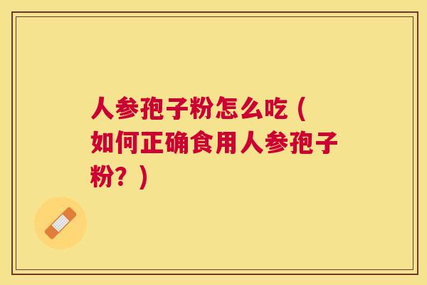 人参孢子粉怎么吃 (如何正确食用人参孢子粉?) 人参孢子粉怎么吃 (如何正确食用人参孢子粉?)