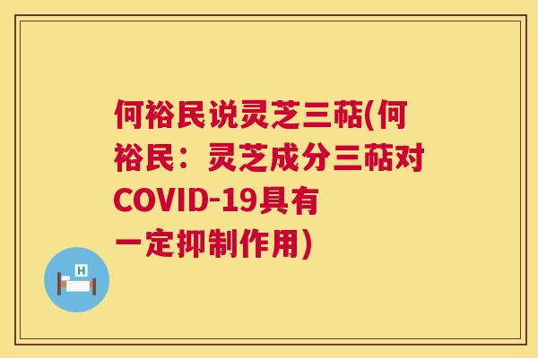何裕民说灵芝三萜(何裕民:灵芝成分三萜对COVID-19具有一定抑制作用) 何裕民说灵芝三萜(何裕民:灵芝成分三萜对COVID-19具有一定抑制作用)