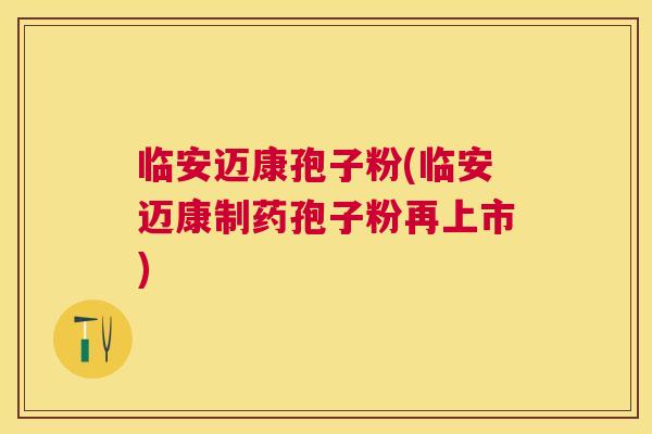 临安迈康孢子粉(临安迈康制药孢子粉再上市)