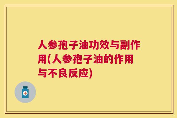 人参孢子油功效与副作用(人参孢子油的作用与不良反应)