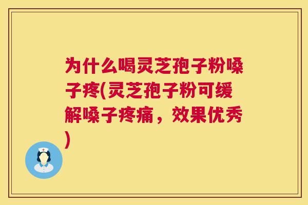 为什么喝灵芝孢子粉嗓子疼(灵芝孢子粉可缓解嗓子，效果优秀)