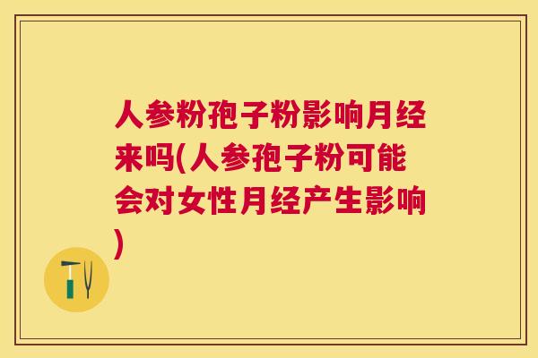 人参粉孢子粉影响来吗(人参孢子粉可能会对女性产生影响)
