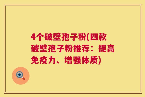 4个破壁孢子粉(四款破壁孢子粉推荐：提高免疫力、增强体质)