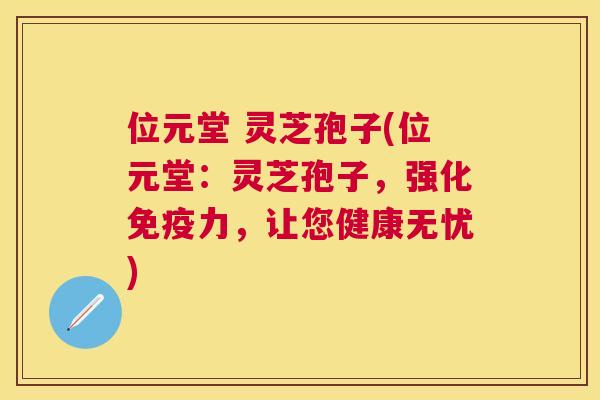 位元堂 灵芝孢子(位元堂:灵芝孢子,强化免疫力,让您健康无忧) 位元堂 灵芝孢子(位元堂:灵芝孢子,强化免疫力,让您健康无忧)