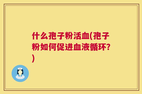 什么孢子粉活(孢子粉如何促进？)