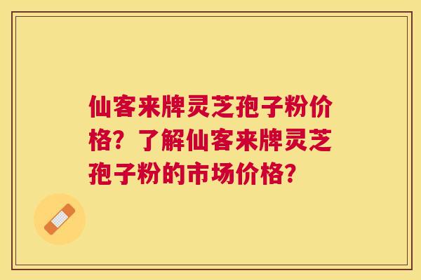 仙客来牌灵芝孢子粉价格?了解仙客来牌灵芝孢子粉的市场价格? 仙客来牌灵芝孢子粉价格?了解仙客来牌灵芝孢子粉的市场价格?