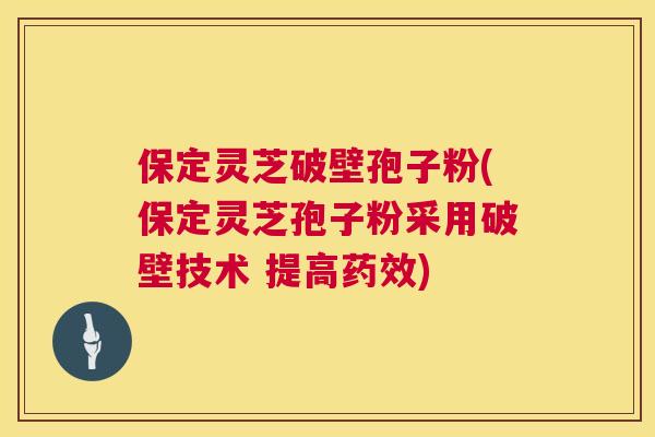 保定灵芝破壁孢子粉(保定灵芝孢子粉采用破壁技术 提高) 保定灵芝破壁孢子粉(保定灵芝孢子粉采用破壁技术 提高)