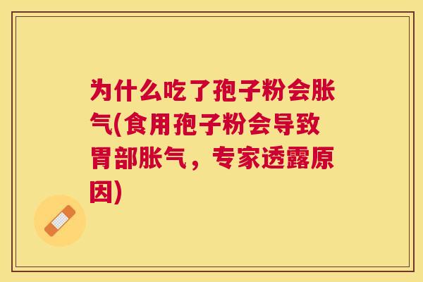 为什么吃了孢子粉会胀气(食用孢子粉会导致胃部胀气,专家透露原因) 为什么吃了孢子粉会胀气(食用孢子粉会导致胃部胀气,专家透露原因)