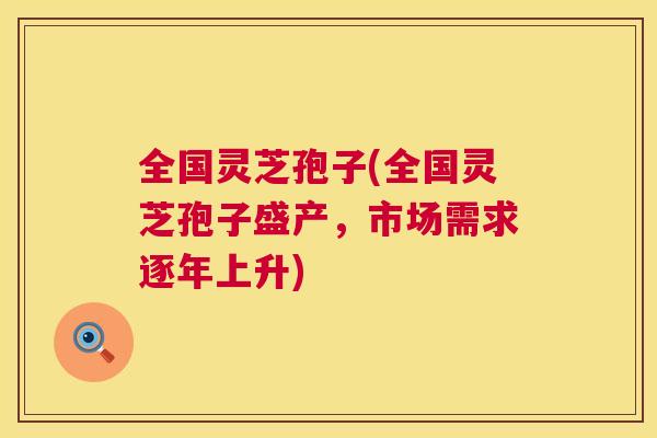 全国灵芝孢子(全国灵芝孢子盛产，市场需求逐年上升)