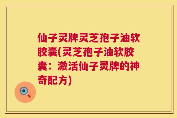 仙子灵牌灵芝孢子油软胶囊(灵芝孢子油软胶囊:激活仙子灵牌的神奇配方) 仙子灵牌灵芝孢子油软胶囊(灵芝孢子油软胶囊:激活仙子灵牌的神奇配方)