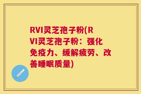 RVI灵芝孢子粉(RVI灵芝孢子粉：强化免疫力、缓解疲劳、改善质量)