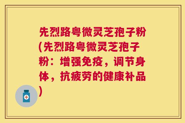 先烈路粤微灵芝孢子粉(先烈路粤微灵芝孢子粉：增强免疫，调节身体，的健康补品)