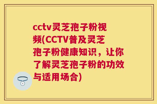 cctv灵芝孢子粉视频(CCTV普及灵芝孢子粉健康知识,让你了解灵芝孢子粉的功效与适用场合) cctv灵芝孢子粉视频(CCTV普及灵芝孢子粉健康知识,让你了解灵芝孢子粉的功效与适用场合)