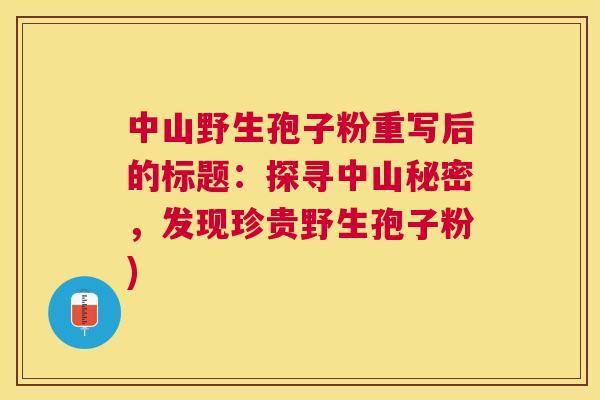 中山野生孢子粉重写后的标题:探寻中山秘密,发现珍贵野生孢子粉) 中山野生孢子粉重写后的标题:探寻中山秘密,发现珍贵野生孢子粉)
