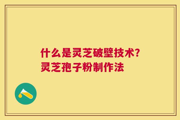 什么是灵芝破壁技术?灵芝孢子粉制作法 什么是灵芝破壁技术?灵芝孢子粉制作法