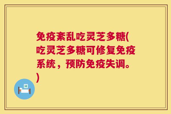 免疫紊乱吃灵芝多糖(吃灵芝多糖可修复免疫系统，免疫失调。)