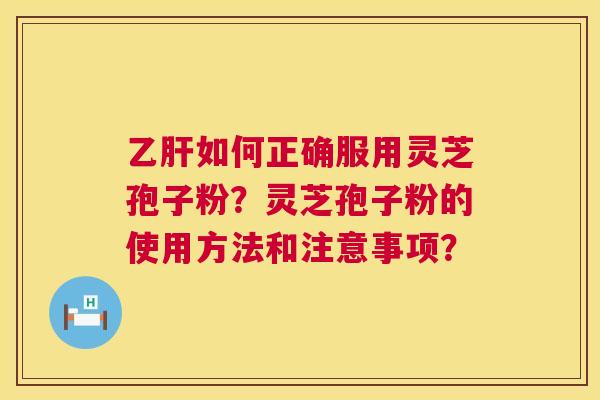 如何正确服用灵芝孢子粉？灵芝孢子粉的使用方法和注意事项？