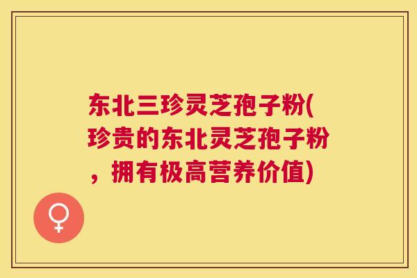 东北三珍灵芝孢子粉(珍贵的东北灵芝孢子粉,拥有极高营养价值) 东北三珍灵芝孢子粉(珍贵的东北灵芝孢子粉,拥有极高营养价值)