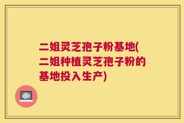 二姐灵芝孢子粉基地(二姐种植灵芝孢子粉的基地投入生产) 二姐灵芝孢子粉基地(二姐种植灵芝孢子粉的基地投入生产)