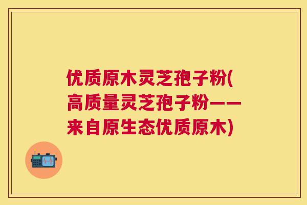 优质原木灵芝孢子粉(高质量灵芝孢子粉——来自原生态优质原木) 优质原木灵芝孢子粉(高质量灵芝孢子粉——来自原生态优质原木)