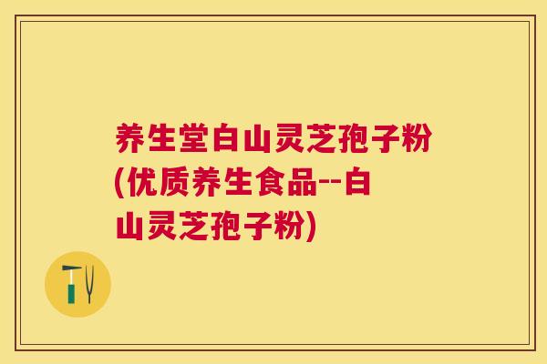 养生堂白山灵芝孢子粉(优质养生食品--白山灵芝孢子粉)