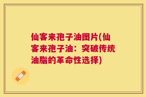 仙客来孢子油图片(仙客来孢子油:突破传统油脂的革命性选择) 仙客来孢子油图片(仙客来孢子油:突破传统油脂的革命性选择)