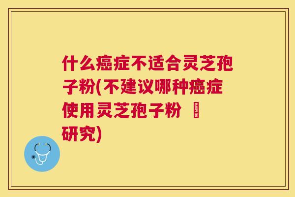 什么症不适合灵芝孢子粉(不建议哪种症使用灵芝孢子粉 – 研究) 什么症不适合灵芝孢子粉(不建议哪种症使用灵芝孢子粉 – 研究)