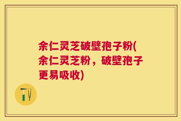 余仁灵芝破壁孢子粉(余仁灵芝粉,破壁孢子更易吸收) 余仁灵芝破壁孢子粉(余仁灵芝粉,破壁孢子更易吸收)