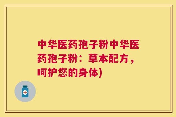 中华医药孢子粉中华医药孢子粉:草本配方,呵护您的身体) 中华医药孢子粉中华医药孢子粉:草本配方,呵护您的身体)