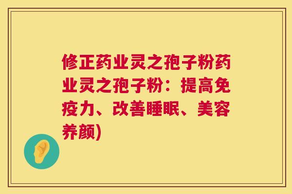 修正药业灵之孢子粉药业灵之孢子粉：提高免疫力、改善、美容养颜)