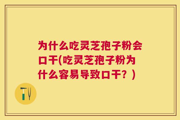 为什么吃灵芝孢子粉会口干(吃灵芝孢子粉为什么容易导致口干？)