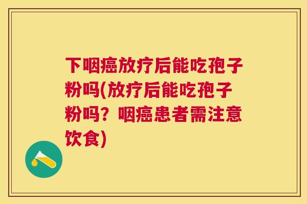 下咽后能吃孢子粉吗(后能吃孢子粉吗?咽患者需注意饮食) 下咽后能吃孢子粉吗(后能吃孢子粉吗?咽患者需注意饮食)