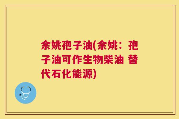 余姚孢子油(余姚:孢子油可作生物柴油 替代石化能源) 余姚孢子油(余姚:孢子油可作生物柴油 替代石化能源)