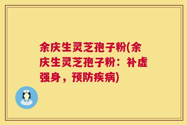 余庆生灵芝孢子粉(余庆生灵芝孢子粉:补虚强身,) 余庆生灵芝孢子粉(余庆生灵芝孢子粉:补虚强身,)