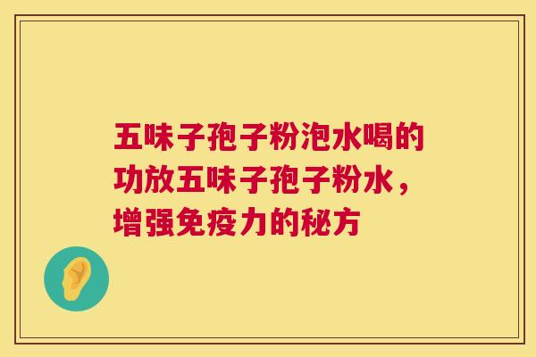五味子孢子粉泡水喝的功放五味子孢子粉水,增强免疫力的秘方 五味子孢子粉泡水喝的功放五味子孢子粉水,增强免疫力的秘方