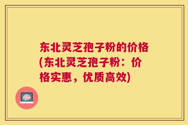 东北灵芝孢子粉的价格(东北灵芝孢子粉:价格实惠,优质高效) 东北灵芝孢子粉的价格(东北灵芝孢子粉:价格实惠,优质高效)