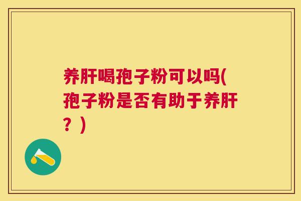 养喝孢子粉可以吗(孢子粉是否有助于养？)