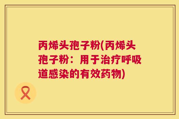 丙烯头孢子粉(丙烯头孢子粉：用于道的有效)