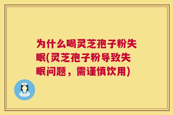 为什么喝灵芝孢子粉(灵芝孢子粉导致问题,需谨慎饮用) 为什么喝灵芝孢子粉(灵芝孢子粉导致问题,需谨慎饮用)