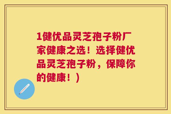 1健优品灵芝孢子粉厂家健康之选！选择健优品灵芝孢子粉，保障你的健康！)