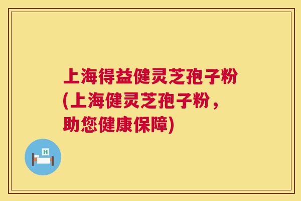 上海得益健灵芝孢子粉(上海健灵芝孢子粉,助您健康保障) 上海得益健灵芝孢子粉(上海健灵芝孢子粉,助您健康保障)