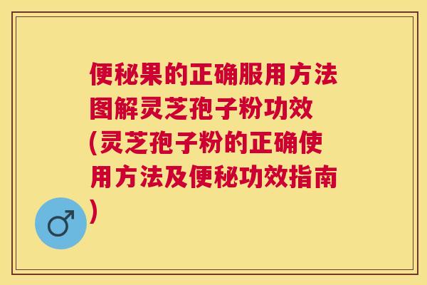 果的正确服用方法图解灵芝孢子粉功效 (灵芝孢子粉的正确使用方法及功效指南) 果的正确服用方法图解灵芝孢子粉功效 (灵芝孢子粉的正确使用方法及功效指南)