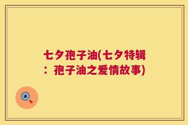 七夕孢子油(七夕特辑:孢子油之爱情故事) 七夕孢子油(七夕特辑:孢子油之爱情故事)