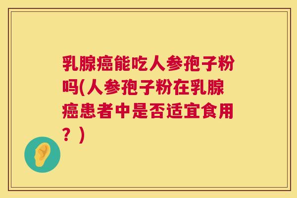乳腺能吃人参孢子粉吗(人参孢子粉在乳腺患者中是否适宜食用？)